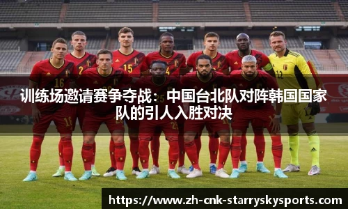 训练场邀请赛争夺战：中国台北队对阵韩国国家队的引人入胜对决