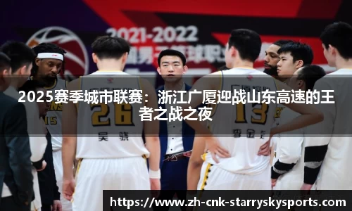 2025赛季城市联赛：浙江广厦迎战山东高速的王者之战之夜